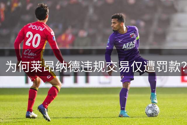 为何莱昂纳德违规交易仅遭罚款？独家解析处罚背后原因